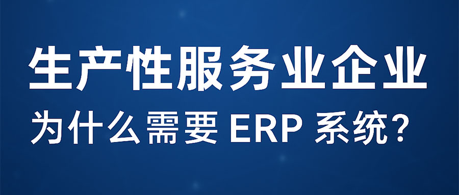 为什么说，生产性服务业企业要尽早部署服务业ERP系统？